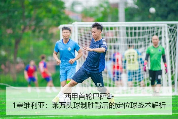 xi-jia-shou-lun-ba-sa-sai-wei-li-ya-lai-wan-tou-qiu-zhi-sheng-bei-hou-de-ding-wei-qiu-zhan-shu-jie-xi-3-502.jpg